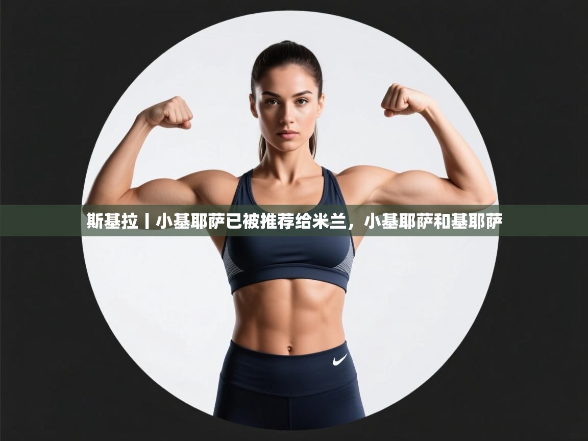 斯基拉丨小基耶萨已被推荐给米兰,小基耶萨和基耶萨 第1张