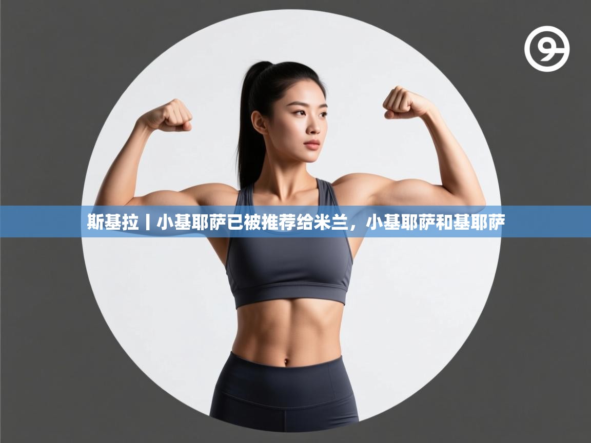 斯基拉丨小基耶萨已被推荐给米兰,小基耶萨和基耶萨 第2张