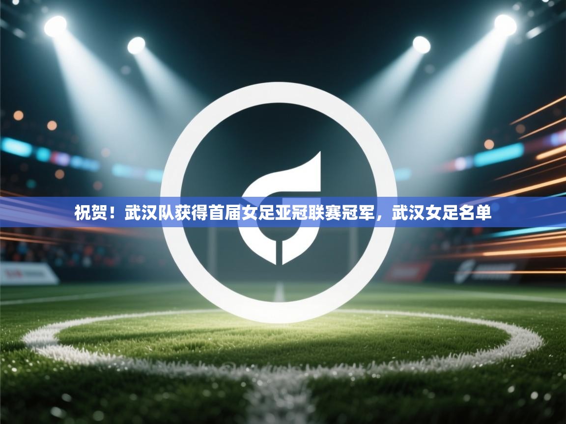 祝贺!武汉队获得首届女足亚冠联赛冠军,武汉女足名单 第2张
