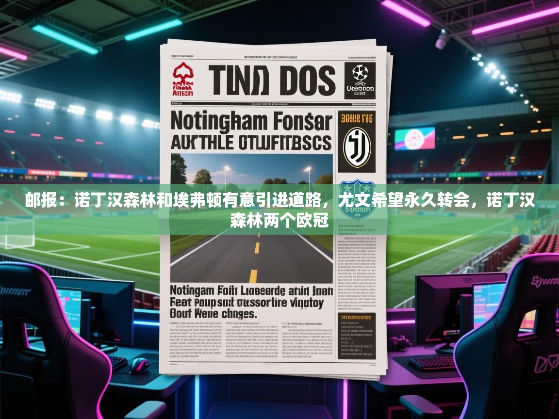 邮报:诺丁汉森林和埃弗顿有意引进道路,尤文希望永久转会,诺丁汉森林两个欧冠 第1张