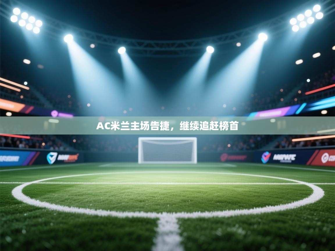AC米兰主场告捷，继续追赶榜首