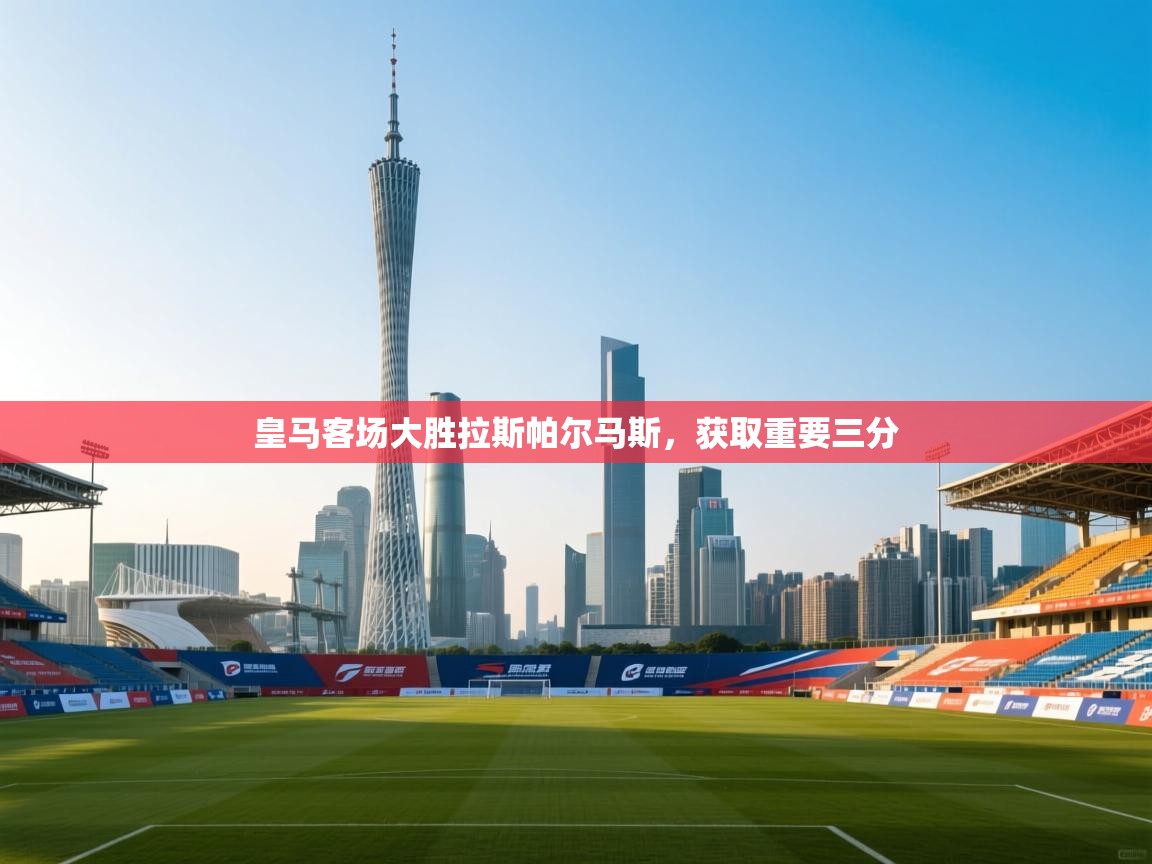 皇马客场大胜拉斯帕尔马斯，获取重要三分